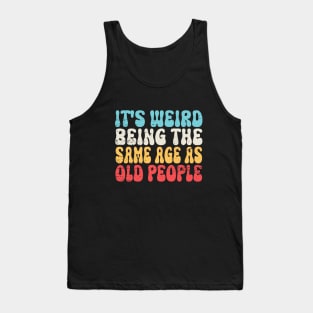 It's Weird Being The Same Age As Old People Retro Sarcastic Tank Top